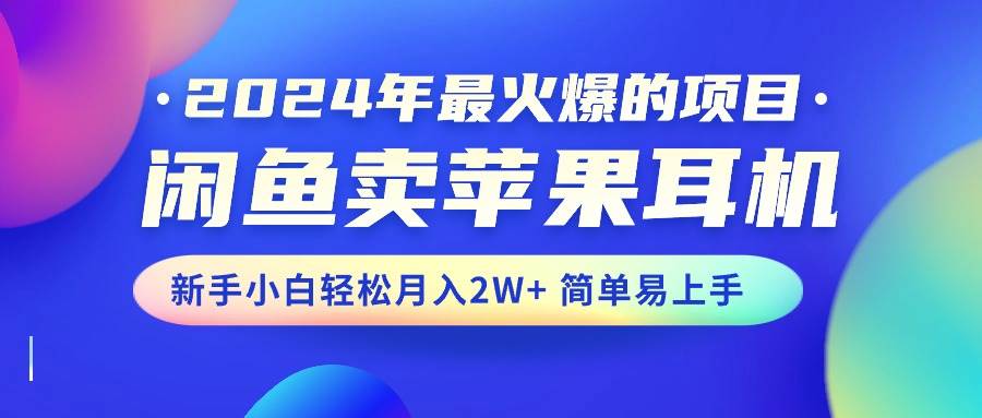 2024年最火爆的项目，闲鱼卖苹果耳机，新手小白轻松月入2W+简单易上手阿朗网创吧-网创项目资源站-副业项目-创业项目-搞钱项目阿朗网创吧