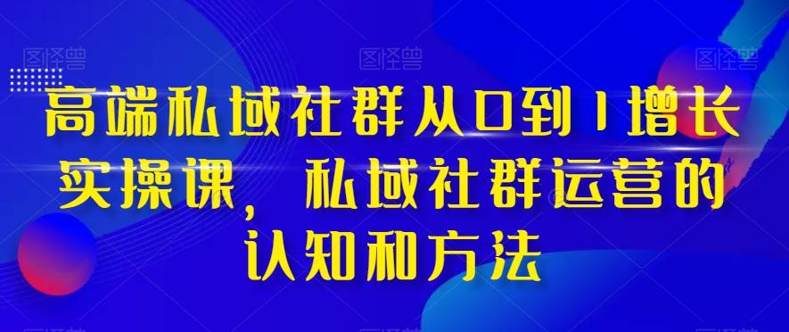 高端 私域社群从0到1增长实战课，私域社群运营的认知和方法（37节课）阿朗网创吧-网创项目资源站-副业项目-创业项目-搞钱项目阿朗网创吧