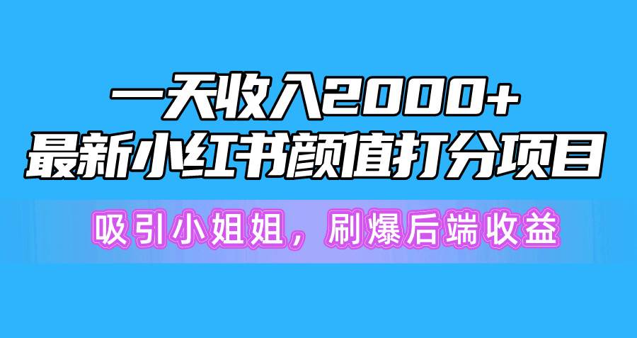 一天收入2000+，最新小红书颜值打分项目，吸引小姐姐，刷爆后端收益阿朗网创吧-网创项目资源站-副业项目-创业项目-搞钱项目阿朗网创吧