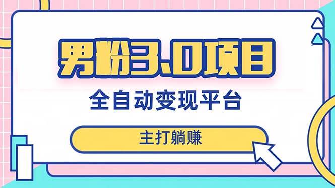男粉3.0项目，日入1000+！全自动获客渠道，当天见效，新手小白也能简单操作阿朗网创吧-网创项目资源站-副业项目-创业项目-搞钱项目阿朗网创吧