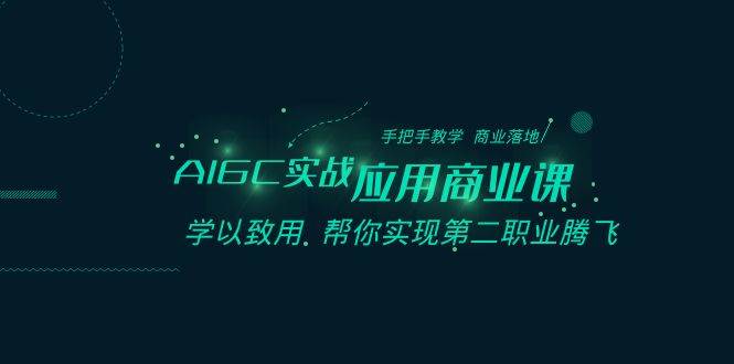 AIGC-实战应用商业课：手把手教学 商业落地 学以致用 帮你实现第二职业腾飞阿朗网创吧-网创项目资源站-副业项目-创业项目-搞钱项目阿朗网创吧