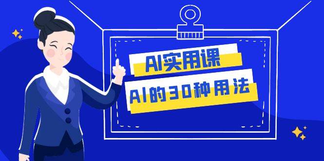 AI·实用课：Al的·30种用法，工作效率提升数倍（31节课）阿朗网创吧-网创项目资源站-副业项目-创业项目-搞钱项目阿朗网创吧
