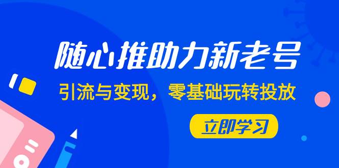 随心推-助力新老号，引流与变现，零基础玩转投放（7节课）阿朗网创吧-网创项目资源站-副业项目-创业项目-搞钱项目阿朗网创吧