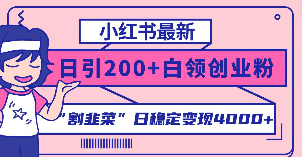 小红书最新日引200+创业粉”割韭菜“日稳定变现4000+实操教程！阿朗网创吧-网创项目资源站-副业项目-创业项目-搞钱项目阿朗网创吧