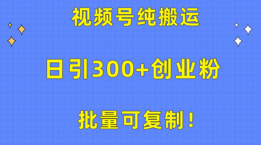 批量可复制！视频号纯搬运日引300+创业粉教程！阿朗网创吧-网创项目资源站-副业项目-创业项目-搞钱项目阿朗网创吧