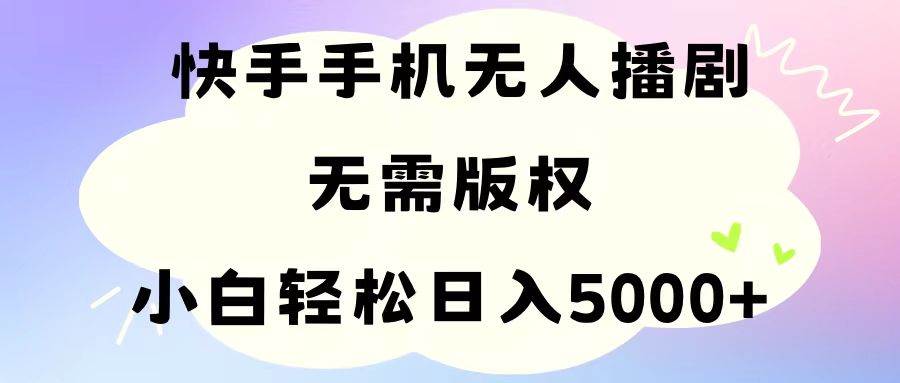 手机快手无人播剧，无需硬改，轻松解决版权问题，小白轻松日入5000+网创吧-网创项目资源站-副业项目-创业项目-搞钱项目阿朗网创吧