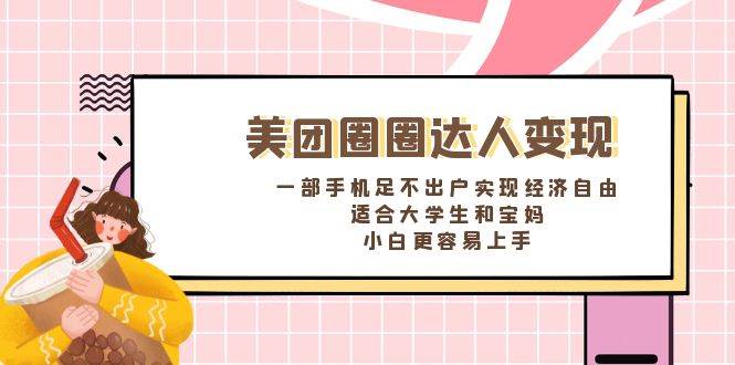 《美团圈圈达人变现，一部手机足不出户实现经济自由。适合大学生和宝妈，小白更容易上手》阿朗网创吧-网创项目资源站-副业项目-创业项目-搞钱项目阿朗网创吧