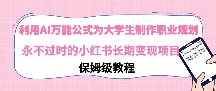 利用AI万能公式为大学生制作职业规划，永不过时的小红书长期变现项目阿朗网创吧-网创项目资源站-副业项目-创业项目-搞钱项目阿朗网创吧