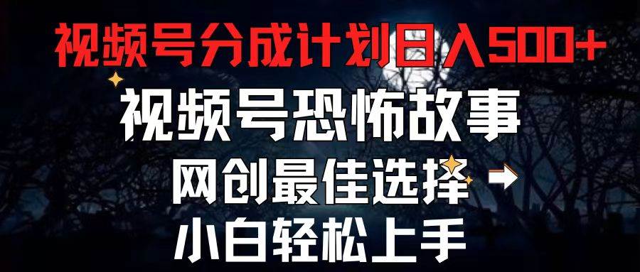 2024最新视频号分成计划，每天5分钟轻松月入500+，恐怖故事赛道,阿朗网创吧-网创项目资源站-副业项目-创业项目-搞钱项目阿朗网创吧