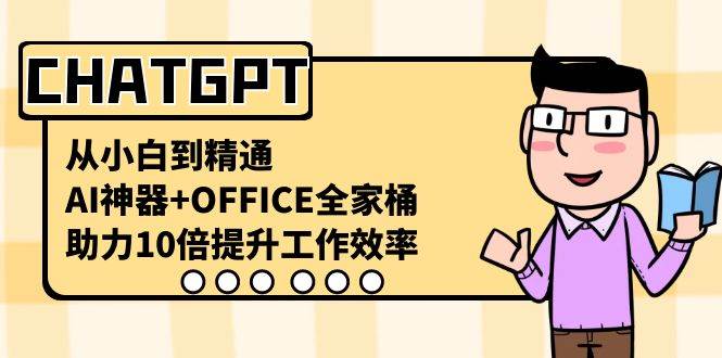 CHATGPT-从小白到精通，AI神器+OFFICE全家桶，助力10倍提升工作效率阿朗网创吧-网创项目资源站-副业项目-创业项目-搞钱项目阿朗网创吧