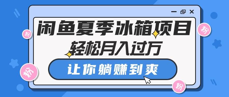 闲鱼夏季冰箱项目，轻松月入过万，让你躺赚到爽阿朗网创吧-网创项目资源站-副业项目-创业项目-搞钱项目阿朗网创吧