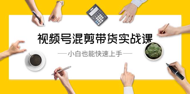 视频号-混剪带货实战课，小白也能快速上手（10节课）阿朗网创吧-网创项目资源站-副业项目-创业项目-搞钱项目阿朗网创吧