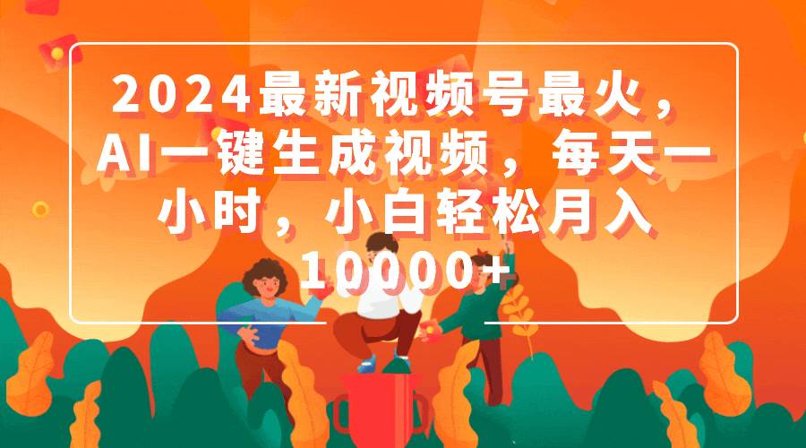 2024最新视频号最火，AI一键生成视频，每天一小时，小白轻松月入10000+网创吧-网创项目资源站-副业项目-创业项目-搞钱项目阿朗网创吧