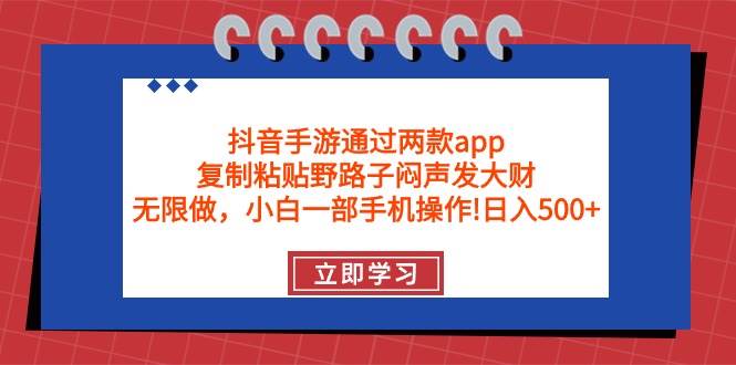 抖音手游通过两款app，复制粘贴野路子闷声发大财，无限做 一部手机日入500+阿朗网创吧-网创项目资源站-副业项目-创业项目-搞钱项目阿朗网创吧