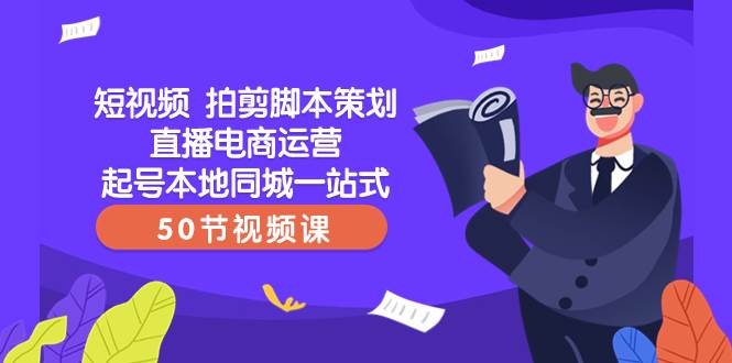 短视频 拍剪脚本策划直播电商运营起号本地同城一站式（50节视频课）阿朗网创吧-网创项目资源站-副业项目-创业项目-搞钱项目阿朗网创吧