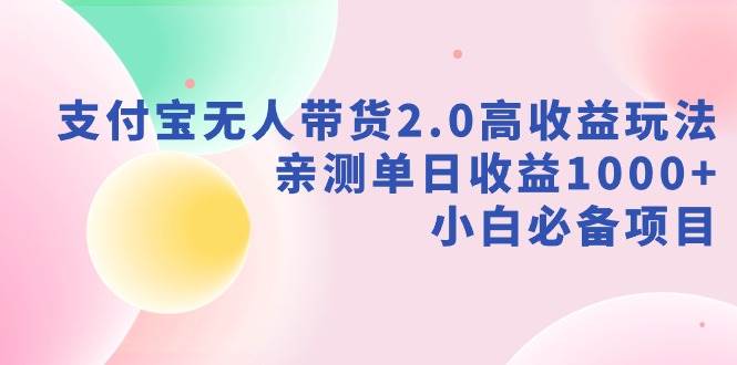 支付宝无人带货2.0高收益玩法，亲测单日收益1000+，小白必备项目阿朗网创吧-网创项目资源站-副业项目-创业项目-搞钱项目阿朗网创吧