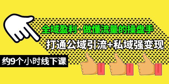 全域盈利·做懂流量的操盘手，打通公域引流+私域强变现，约9个小时线下课阿朗网创吧-网创项目资源站-副业项目-创业项目-搞钱项目阿朗网创吧