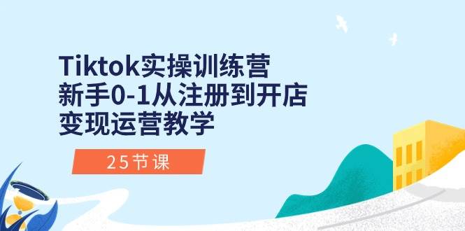 Tiktok实操训练营：新手0-1从注册到开店变现运营教学（25节课）阿朗网创吧-网创项目资源站-副业项目-创业项目-搞钱项目阿朗网创吧