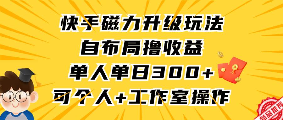 快手磁力升级玩法，自布局撸收益，单人单日300+，个人工作室均可操作阿朗网创吧-网创项目资源站-副业项目-创业项目-搞钱项目阿朗网创吧