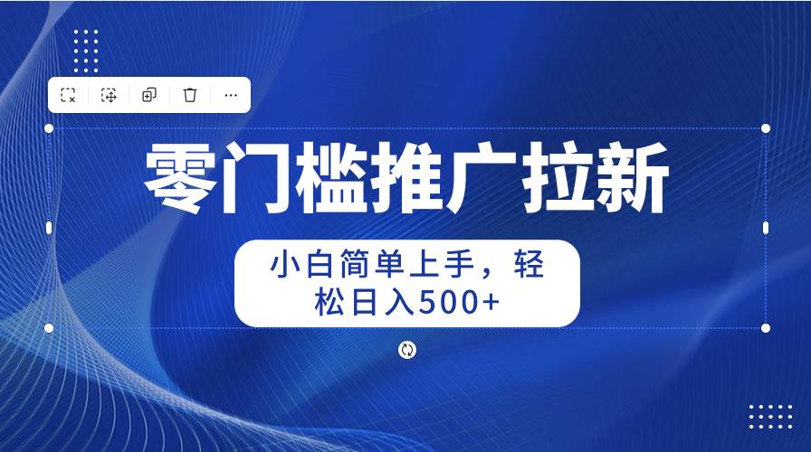 零门槛推广拉新，小白简单上手，轻松日入500+阿朗网创吧-网创项目资源站-副业项目-创业项目-搞钱项目阿朗网创吧