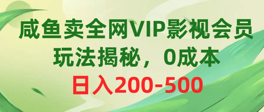咸鱼卖全网VIP影视会员，玩法揭秘，0成本日入200-500阿朗网创吧-网创项目资源站-副业项目-创业项目-搞钱项目阿朗网创吧