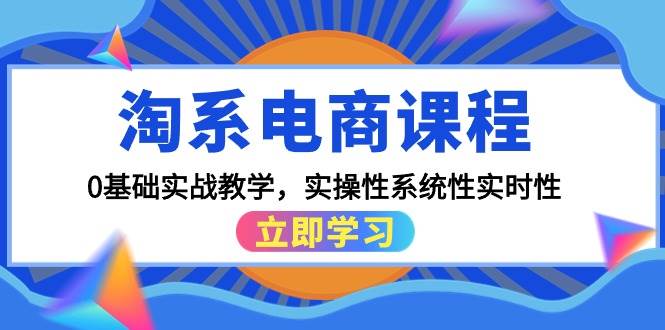 淘系电商课程，0基础实战教学，实操性系统性实时性（15节课）阿朗网创吧-网创项目资源站-副业项目-创业项目-搞钱项目阿朗网创吧