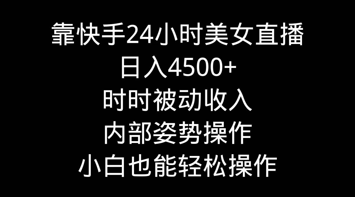 靠快手24小时美女直播，日入4500+，时时被动收入，内部姿势操作，小白也…阿朗网创吧-网创项目资源站-副业项目-创业项目-搞钱项目阿朗网创吧