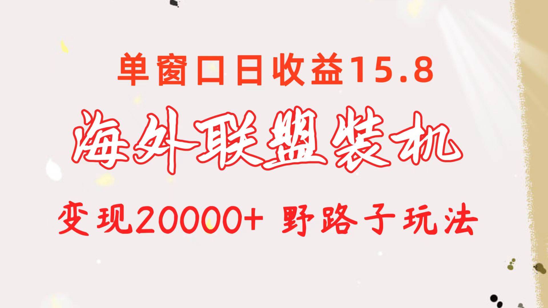海外联盟装机 单窗口日收益15.8  变现20000+ 野路子玩法阿朗网创吧-网创项目资源站-副业项目-创业项目-搞钱项目阿朗网创吧