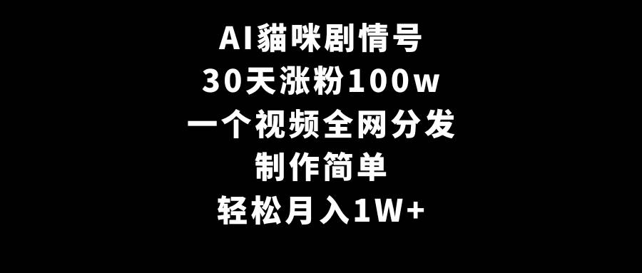 AI貓咪剧情号，30天涨粉100w，制作简单，一个视频全网分发，轻松月入1W+阿朗网创吧-网创项目资源站-副业项目-创业项目-搞钱项目阿朗网创吧