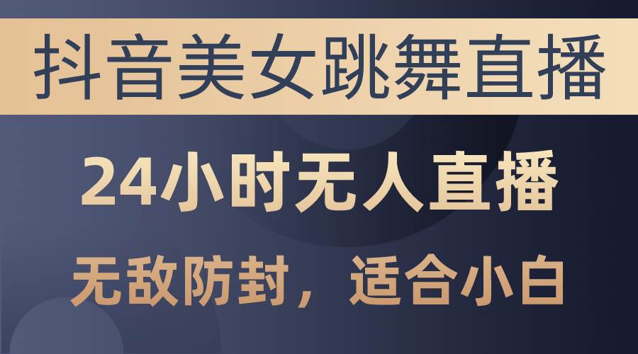 抖音美女跳舞直播，日入3000+，24小时无人直播，无敌防封技术，小白最…阿朗网创吧-网创项目资源站-副业项目-创业项目-搞钱项目阿朗网创吧