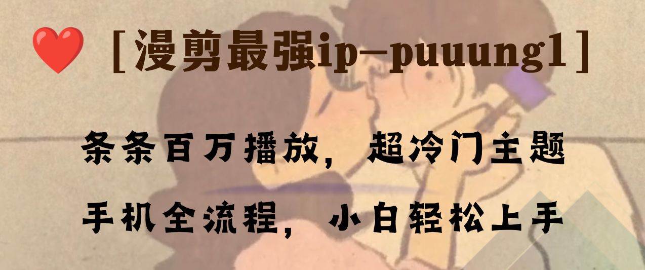 条条百万播放，漫剪最强冷门ip-puuung1，手机全流程，小白轻松学会！阿朗网创吧-网创项目资源站-副业项目-创业项目-搞钱项目阿朗网创吧