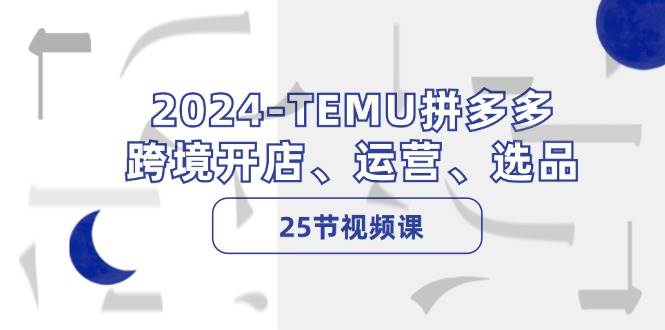 2024-TEMU拼多多·跨境开店、运营、选品(25节视频课)阿朗网创吧-网创项目资源站-副业项目-创业项目-搞钱项目阿朗网创吧