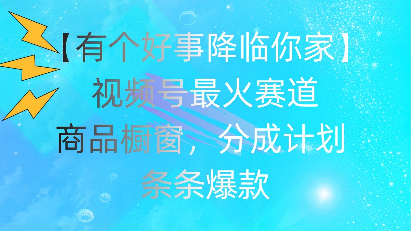 有个好事 降临你家：视频号最火赛道，商品橱窗，分成计划 条条爆款，每…阿朗网创吧-网创项目资源站-副业项目-创业项目-搞钱项目阿朗网创吧