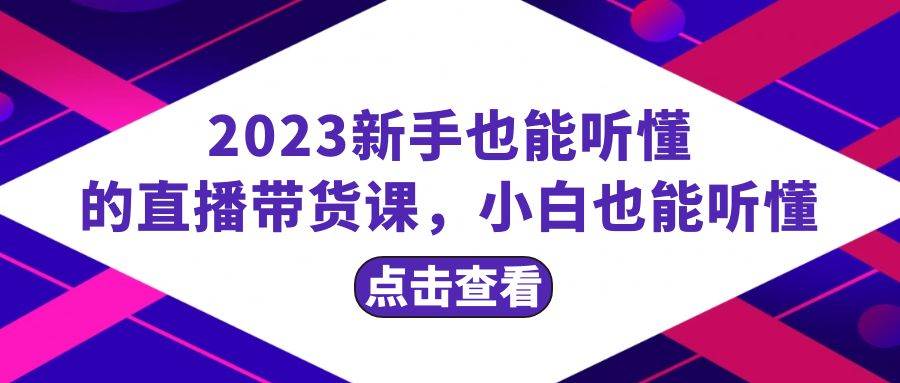 2023新手也能听懂的直播带货课，小白也能听懂，20节完整阿朗网创吧-网创项目资源站-副业项目-创业项目-搞钱项目阿朗网创吧