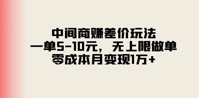 中间商赚差价玩法，一单5-10元，无上限做单，零成本月变现1万+阿朗网创吧-网创项目资源站-副业项目-创业项目-搞钱项目阿朗网创吧