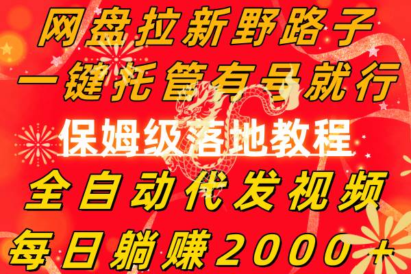 网盘拉新野路子，一键托管有号就行，全自动代发视频，每日躺赚2000＋，保姆级落地教程阿朗网创吧-网创项目资源站-副业项目-创业项目-搞钱项目阿朗网创吧