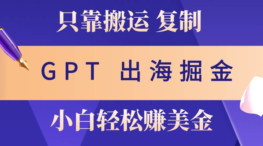 出海掘金搬运，赚老外美金，月入3w+，仅需GPT粘贴复制，小白也能玩转阿朗网创吧-网创项目资源站-副业项目-创业项目-搞钱项目阿朗网创吧