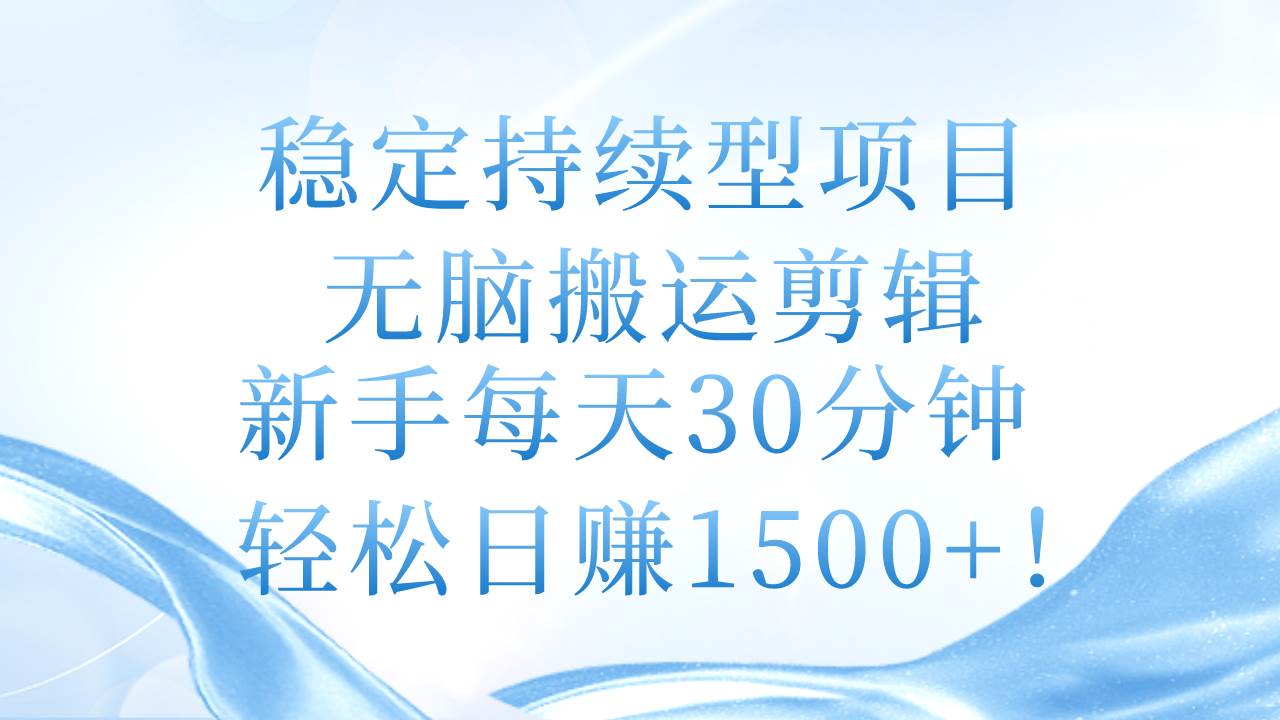稳定持续型项目，无脑搬运剪辑，新手每天30分钟，轻松日赚1500+！阿朗网创吧-网创项目资源站-副业项目-创业项目-搞钱项目阿朗网创吧