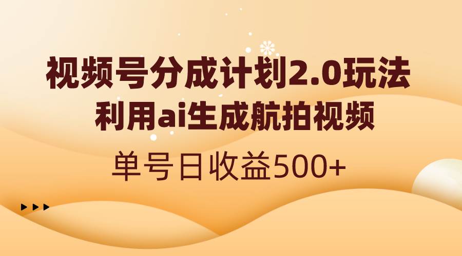 视频号分成计划2.0，利用ai生成航拍视频，单号日收益500+阿朗网创吧-网创项目资源站-副业项目-创业项目-搞钱项目阿朗网创吧