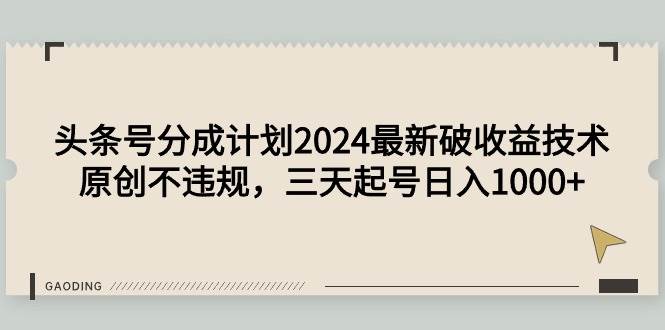 头条号分成计划2024最新破收益技术，原创不违规，三天起号日入1000+阿朗网创吧-网创项目资源站-副业项目-创业项目-搞钱项目阿朗网创吧