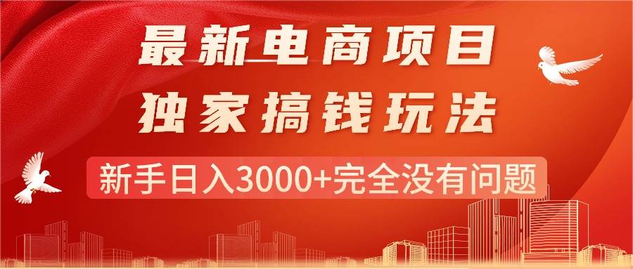 最新电商项目-搞钱玩法，新手日入3000+完全没有问题阿朗网创吧-网创项目资源站-副业项目-创业项目-搞钱项目阿朗网创吧
