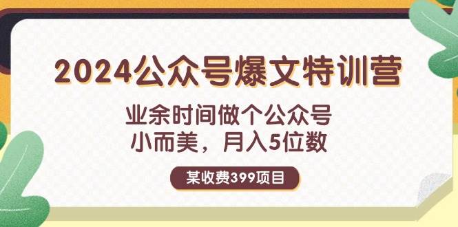 某收费399元-2024公众号爆文特训营：业余时间做个公众号 小而美 月入5位数阿朗网创吧-网创项目资源站-副业项目-创业项目-搞钱项目阿朗网创吧