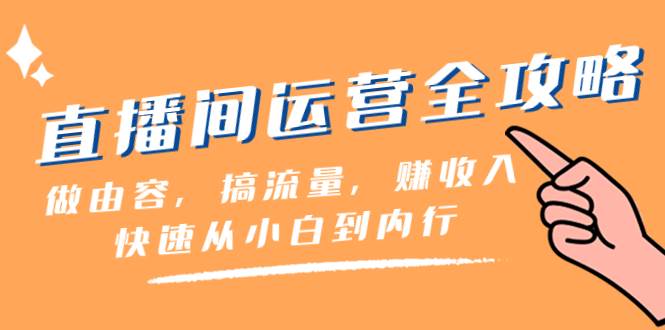 直播间-运营全攻略：做由容，搞流量，赚收入一快速从小白到内行（46节课）阿朗网创吧-网创项目资源站-副业项目-创业项目-搞钱项目阿朗网创吧