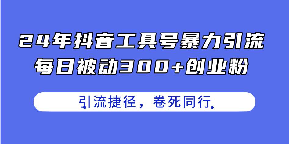 24年抖音工具号暴力引流，每日被动300+创业粉，创业粉捷径，卷死同行阿朗网创吧-网创项目资源站-副业项目-创业项目-搞钱项目阿朗网创吧