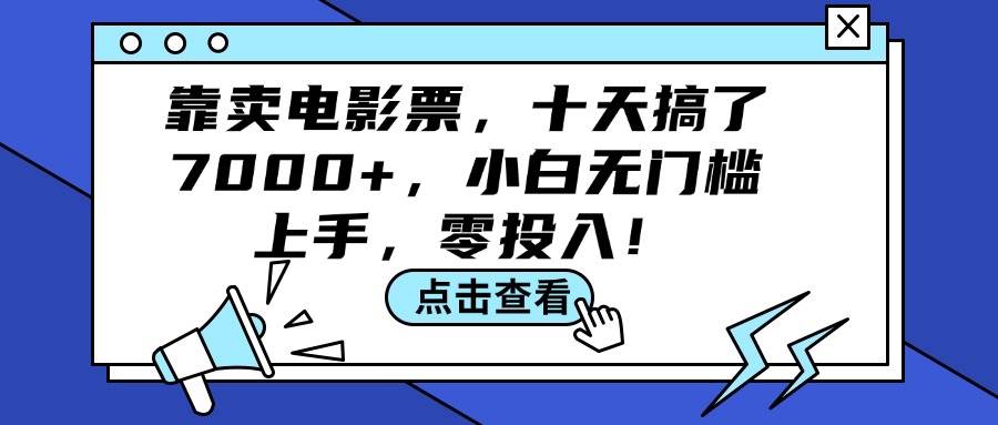 靠卖电影票，十天搞了7000+，小白无门槛上手，零投入！阿朗网创吧-网创项目资源站-副业项目-创业项目-搞钱项目阿朗网创吧