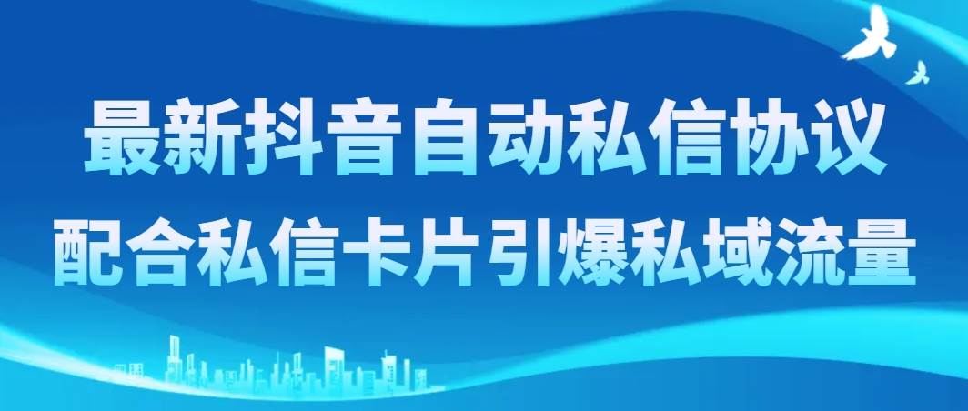 最新抖音自动私信协议，配合私信卡片引爆私域流量网创吧-网创项目资源站-副业项目-创业项目-搞钱项目阿朗网创吧