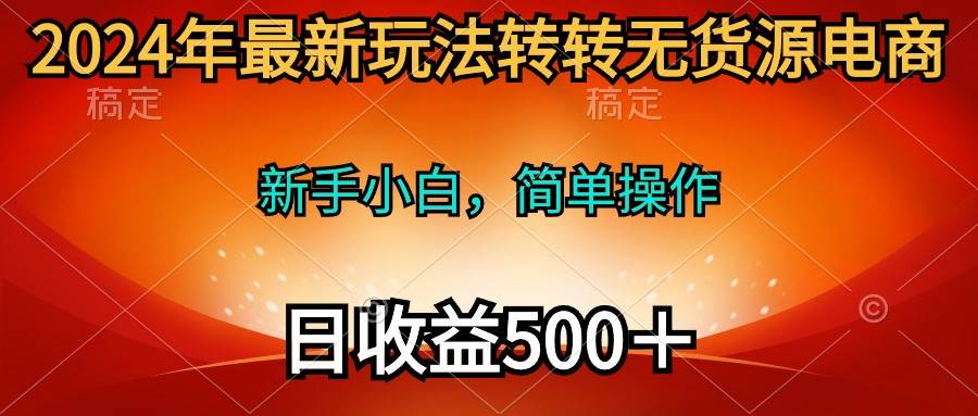 2024年最新玩法转转无货源电商，新手小白 简单操作，长期稳定 日收入500＋阿朗网创吧-网创项目资源站-副业项目-创业项目-搞钱项目阿朗网创吧