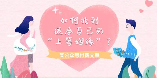 某付费文章《如何找到适合自己的“上等姻缘”？》阿朗网创吧-网创项目资源站-副业项目-创业项目-搞钱项目阿朗网创吧