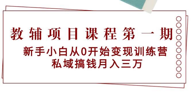 教辅项目课程第一期：新手小白从0开始变现训练营  私域搞钱月入三万网创吧-网创项目资源站-副业项目-创业项目-搞钱项目阿朗网创吧