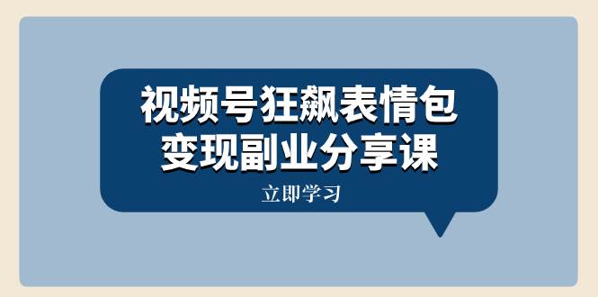 视频号狂飙表情包变现副业分享课，一条龙玩法分享给你（附素材资源）阿朗网创吧-网创项目资源站-副业项目-创业项目-搞钱项目阿朗网创吧